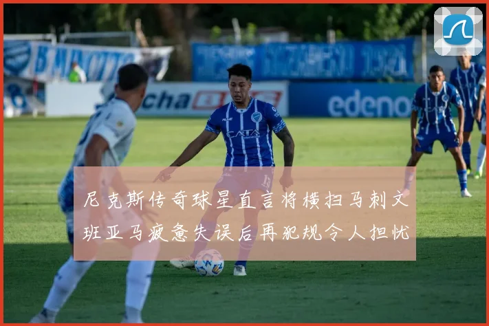 尼克斯传奇球星直言将横扫马刺文班亚马疲惫失误后再犯规令人担忧