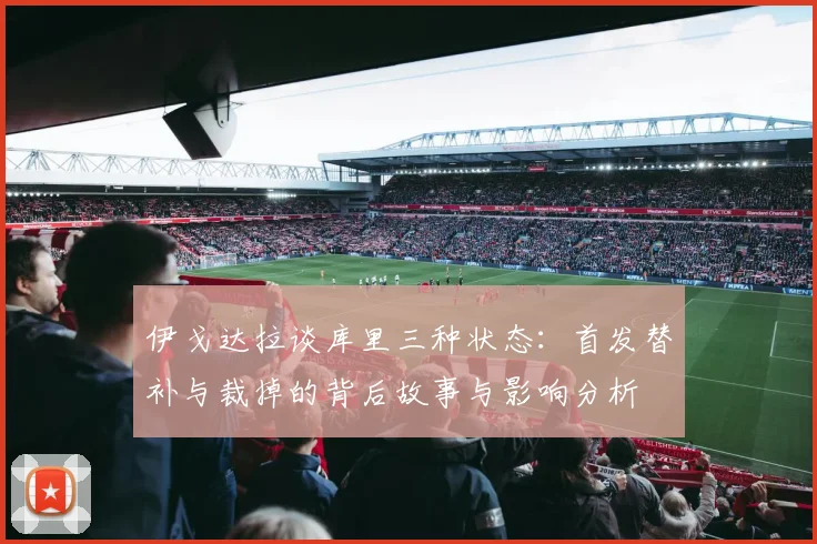 伊戈达拉谈库里三种状态：首发替补与裁掉的背后故事与影响分析